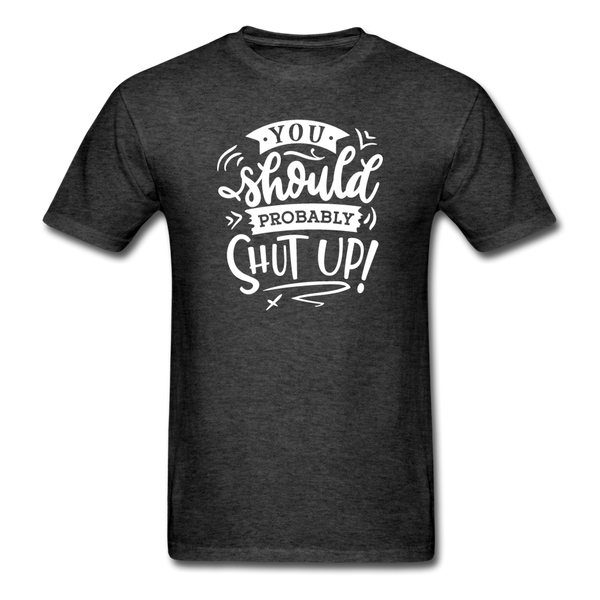 1008 1/4S You Should Probably Shut Up PREMIUM TSHIRT - heather black